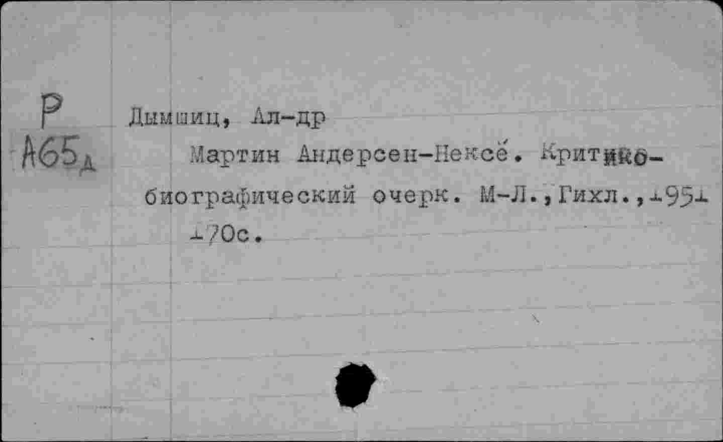 ﻿Дымшиц, Ал-др
Мартин Андерсен-Нексе. Критике биографический очерк. М-Л.,Тюсл., -и 70с.